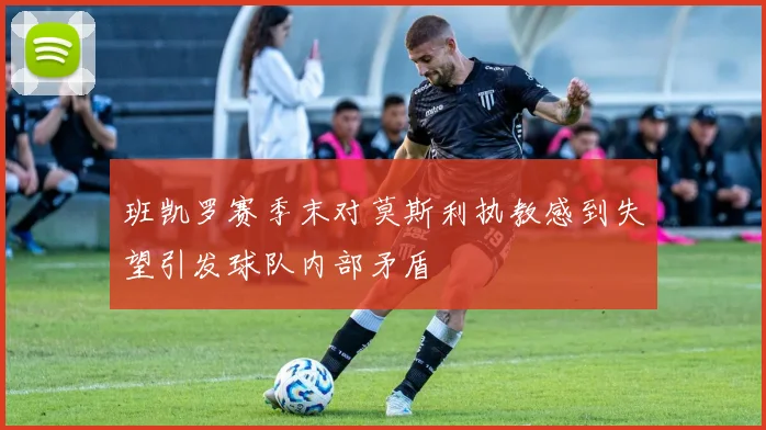 班凯罗赛季末对莫斯利执教感到失望引发球队内部矛盾