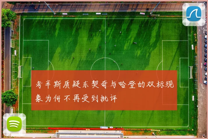 考辛斯质疑东契奇与哈登的双标现象为何不再受到批评