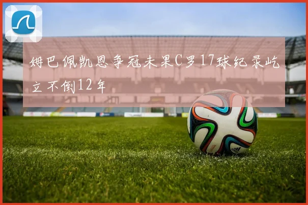 姆巴佩凯恩争冠未果C罗17球纪录屹立不倒12年