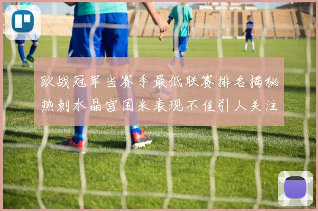 欧战冠军当赛季最低联赛排名揭秘热刺水晶宫国米表现不佳引人关注